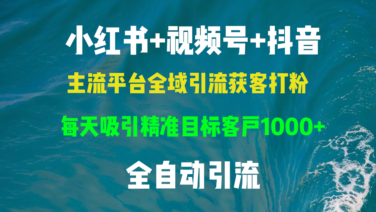 小红书，视频号，抖音主流平台全域引流获客打粉，每天吸引精准目标客户…-南友云赚
