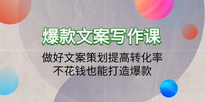 (9508期)爆款文案写作课：做好文案策划提高转化率，不花钱也能打造爆款(19节课)-南友云赚