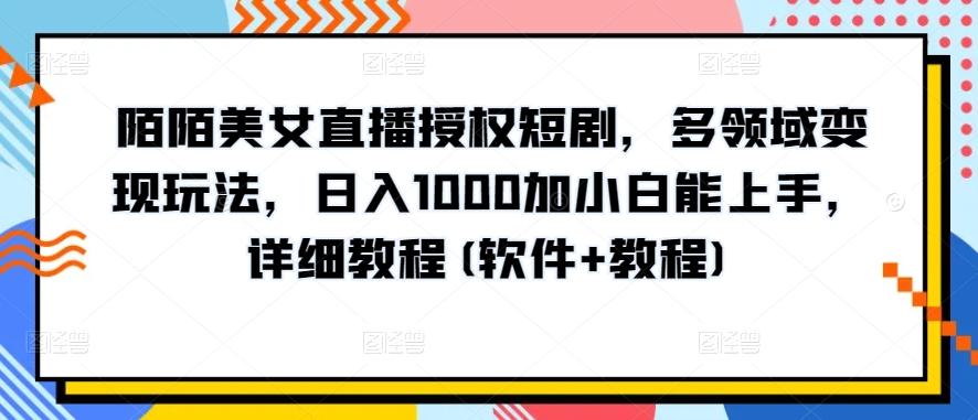 陌陌美女直播授权短剧，多领域变现玩法，日入1000加小白能上手，详细教程(软件+教程)【揭秘】-南友云赚