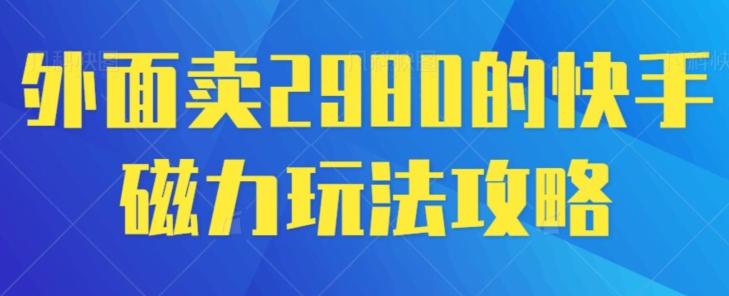 外面卖2980的快手磁力搬砖教程，适合新手小白操作-南友云赚