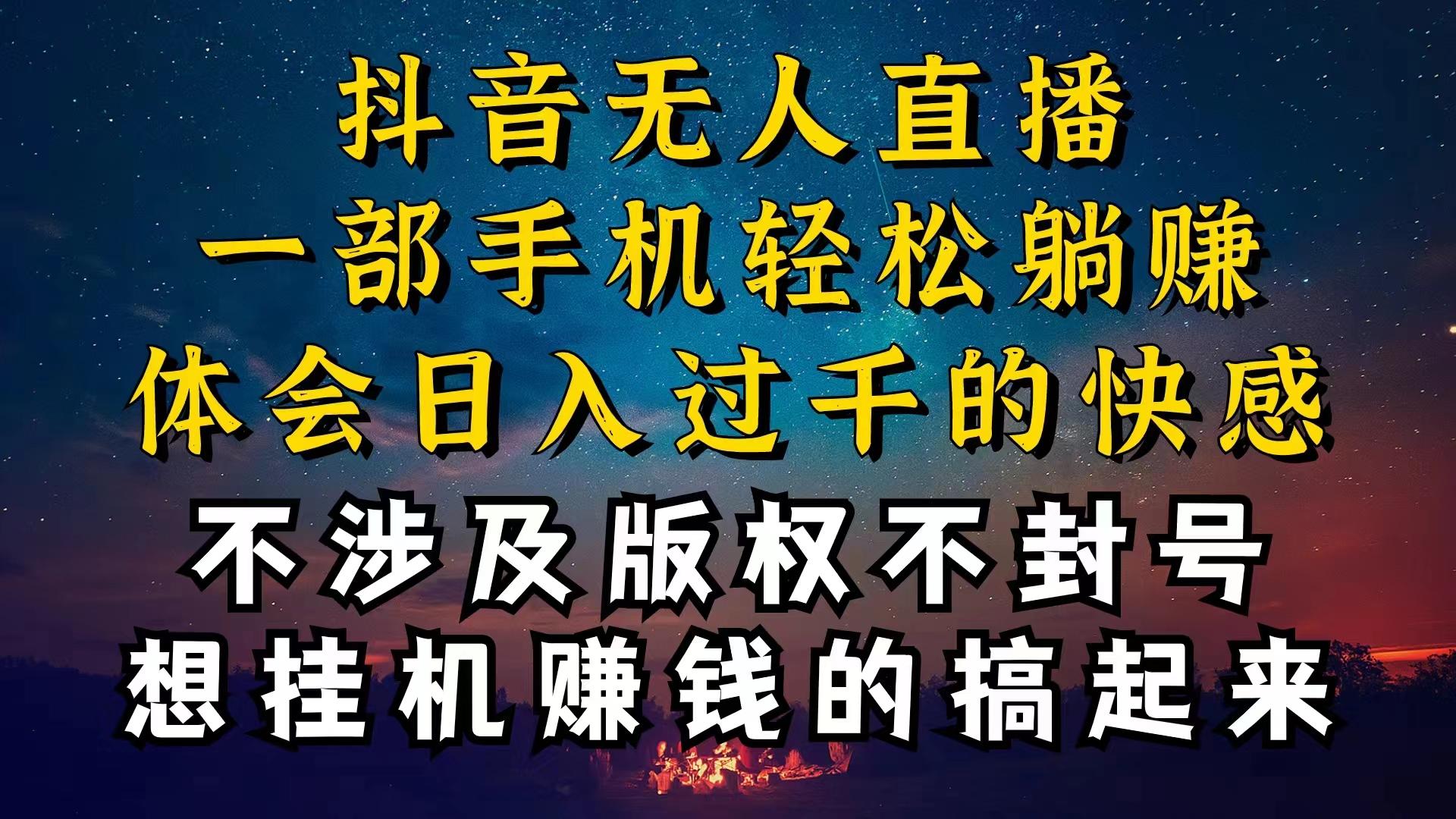 抖音无人直播技巧揭秘，为什么你的无人天天封号，我的无人日入上千，还…-南友云赚