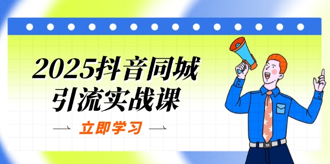 2025抖音同城引流实战课：单店模型+团购爆款逻辑，快速提升POI热度分-南友云赚