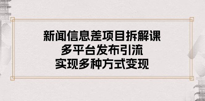 新闻信息差项目拆解课：多平台发布引流，实现多种方式变现-南友云赚