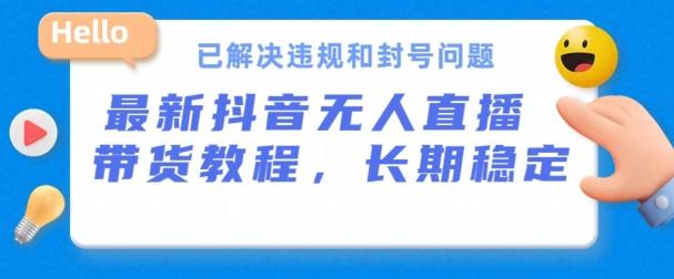 抖音无人直播带货，长期稳定，已解决违规和封号问题，开播24小时必出单【揭秘】-南友云赚