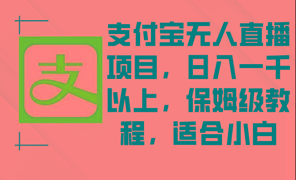 支付宝无人直播项目，日入一千以上，保姆级教程，适合小白-南友云赚