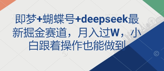 即梦+蝴蝶号+deepseek最新掘金赛道，月入过W，小白跟着操作也能做到-南友云赚