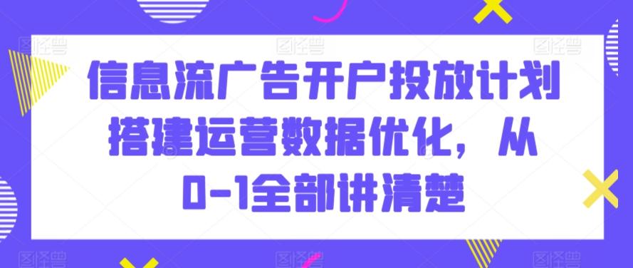 信息流广告开户投放计划搭建运营数据优化，从0-1全部讲清楚-南友云赚