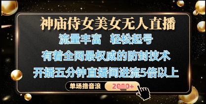 神庙侍女美女无人直播，轻松起号，有着全网最权威的防封技术，单场撸音浪1k+-南友云赚