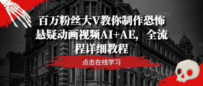 百万粉丝大V教你制作恐怖悬疑动画视频AI+AE，全流程详细教程-南友云赚