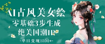 AI古风美女绘：零基础3步生成绝美国潮IP，单日变现1k+-南友云赚