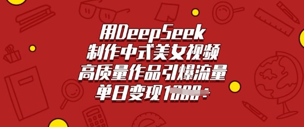 用DeepSeek制作中式美女视频，高质量作品引爆流量，单日变现多张-南友云赚