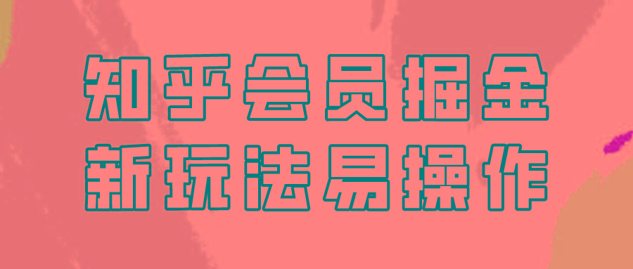 知乎会员掘金，新玩法易变现，新手也可日入300元！-南友云赚