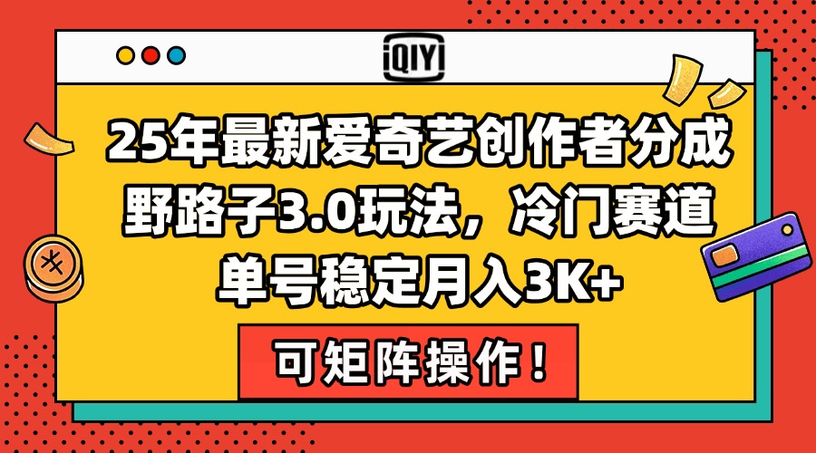 25年最新爱奇艺创作者分成野路子3.0玩法，冷门赛道，单号稳定月入3K+，…-南友云赚