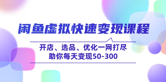闲鱼虚拟快速变现课程，开店、选品、优化一网打尽，助你每天变现50-300-南友云赚