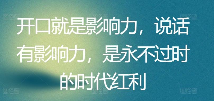 开口就是影响力，说话有影响力，是永不过时的时代红利-南友云赚