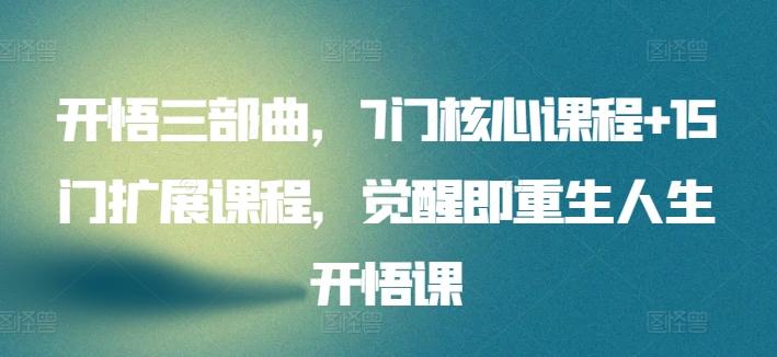 开悟三部曲，7门核心课程+15门扩展课程，觉醒即重生人生开悟课-南友云赚