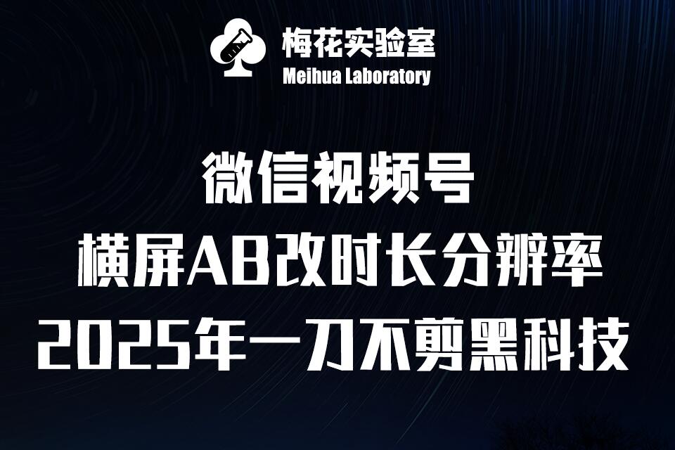 梅花实验室2025视频号最新一刀不剪黑科技，宽屏AB画中画+随机时长+帧率融合玩法-南友云赚