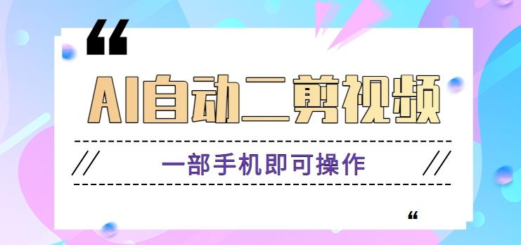 AI自动二剪视频，一部手机即可操作，原创性高！【视频教程+软件】-南友云赚