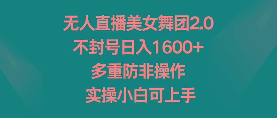 无人直播美女舞团2.0，不封号日入1600+，多重防非操作， 实操小白可上手-南友云赚