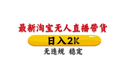 淘宝无人直播带货【最新】，日入2K，独家技术，无违规无封号，长期稳定，操作简单【揭秘】-南友云赚