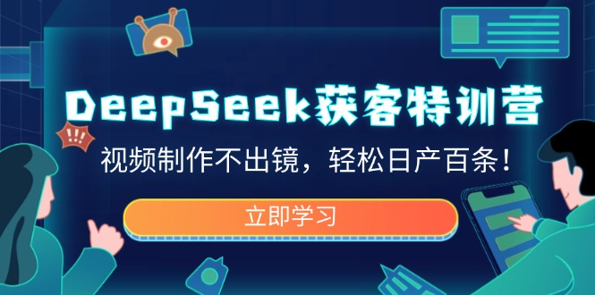 DeepSeek获客特训营，视频制作不出镜，轻松日产百条！-南友云赚