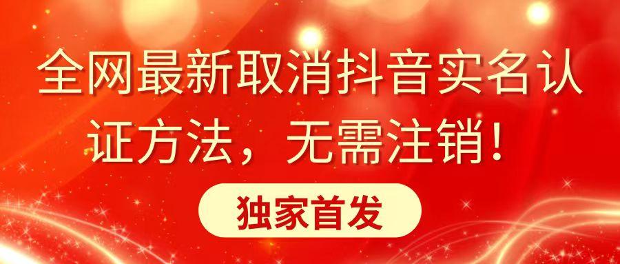 全网最新取消抖音实名认证方法，无需注销，独家首发-南友云赚