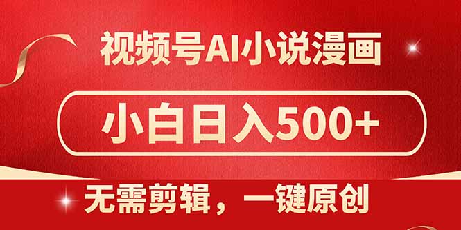 视频号AI小说漫画，无需剪辑，一键洗稿原创，小白日入500+，喂饭级教程-南友云赚