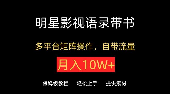 明星影视语录带书，抖音快手小红书视频号多平台矩阵操作，自带流量，月入10W+【揭秘】-南友云赚