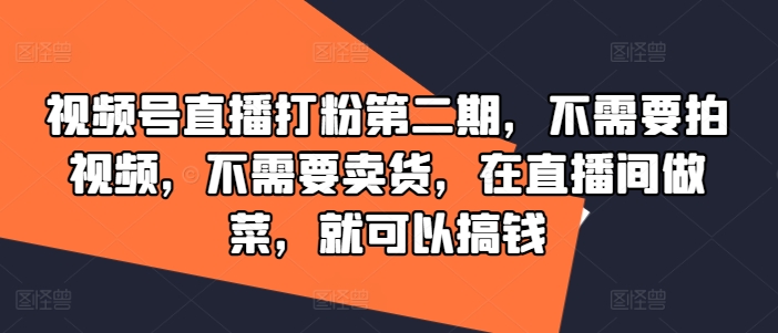 视频号直播打粉第二期，不需要拍视频，不需要卖货，在直播间做菜，就可以搞钱-南友云赚