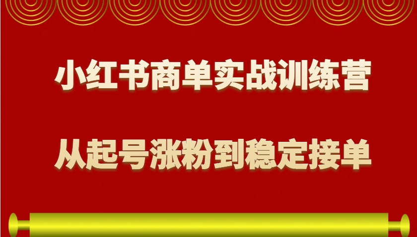 小红书商单实战训练营，从0到1教你如何变现，从起号涨粉到稳定接单，适合新手-南友云赚
