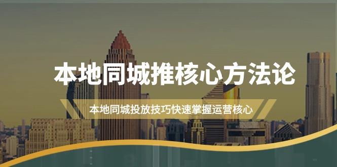 (9439期)本地同城·推核心方法论，本地同城投放技巧快速掌握运营核心(16节课)-南友云赚