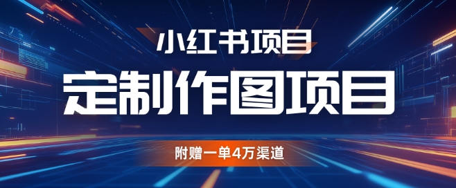 小红书私人定制图项目，附赠一单4W渠道【揭秘】-南友云赚