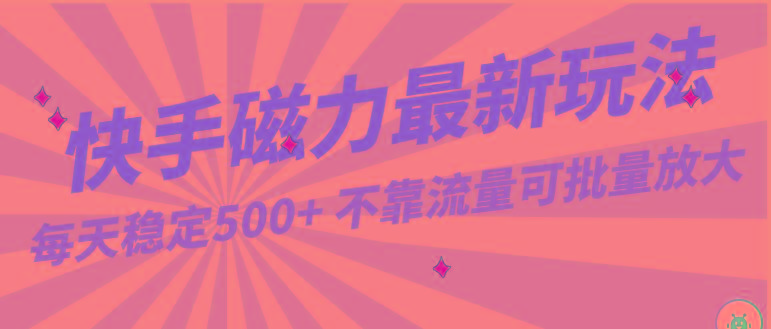 每天稳定500+，外面卖2980的快手磁力最新玩法，不靠流量可批量放大，手机电脑都可操作-南友云赚