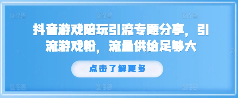 抖音游戏陪玩引流专题分享，引流游戏粉，流量供给足够大-南友云赚