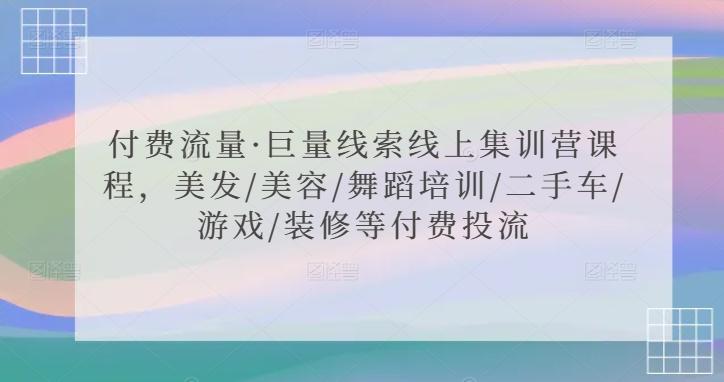 付费流量·巨量线索线上集训营课程，美发/美容/舞蹈培训/二手车/游戏/装修等付费投流-南友云赚