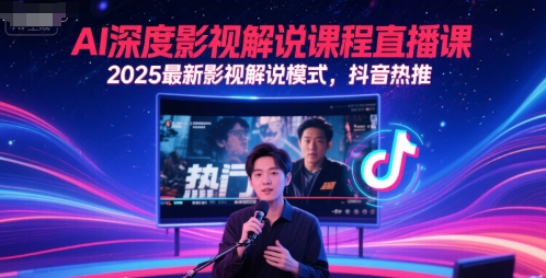 AI深度影视解说课程直播课，2025最新影视解说模式，抖音热推-南友云赚