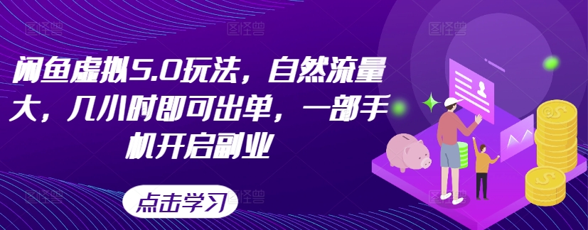 闲鱼虚拟5.0玩法，自然流量大，几小时即可出单，一部手机开启副业-南友云赚