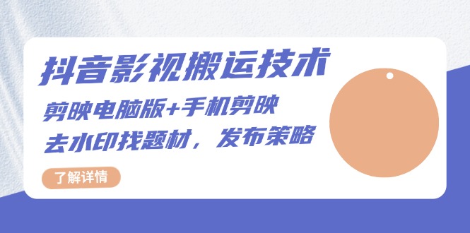抖音影视搬运技术：剪映电脑版+手机剪映，去水印找题材，发布策略-南友云赚