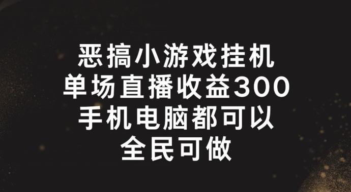 恶搞小游戏挂机，单场直播300+，全民可操作【揭秘】-南友云赚