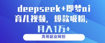 deepseek+即梦ai育儿视频，爆款吸粉，月入1w-南友云赚