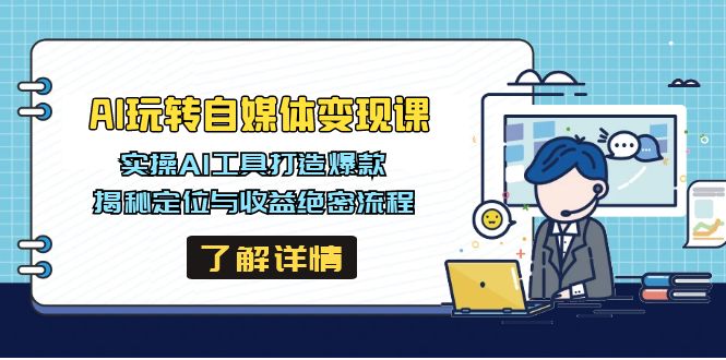 AI玩转自媒体变现课，实操AI工具打造爆款，揭秘定位与收益绝密流程-南友云赚