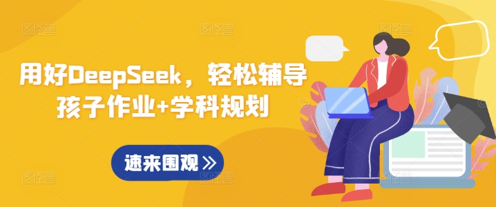 用好DeepSeek，轻松辅导孩子作业+学科规划-南友云赚