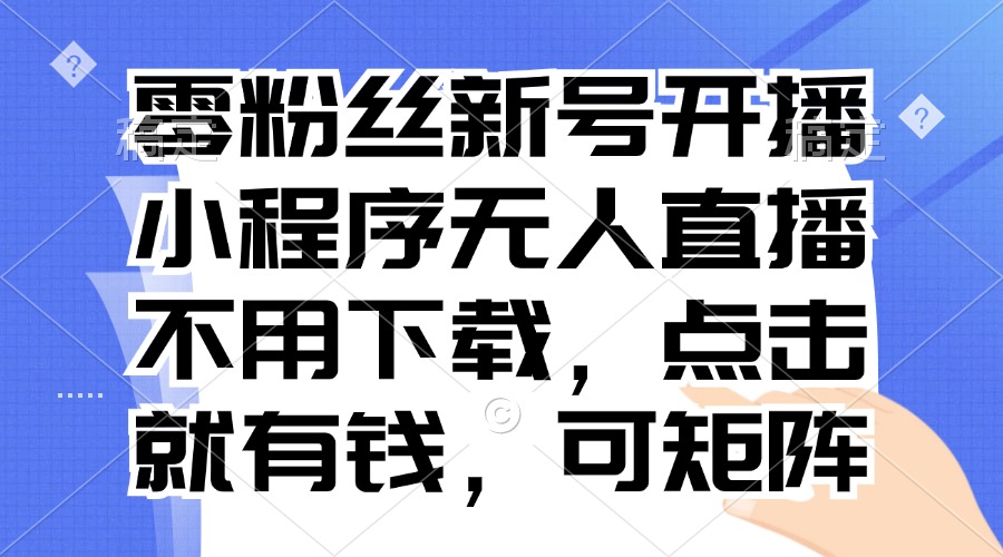 零粉丝新号开播 小程序无人直播，不用下载点击就有钱可矩阵-南友云赚