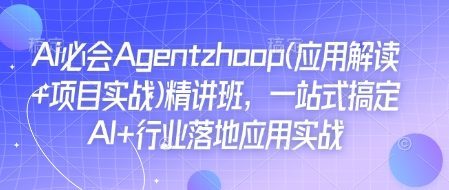 Ai必会Agent(应用解读+项目实战)精讲班，一站式搞定AI+行业落地应用实战-南友云赚