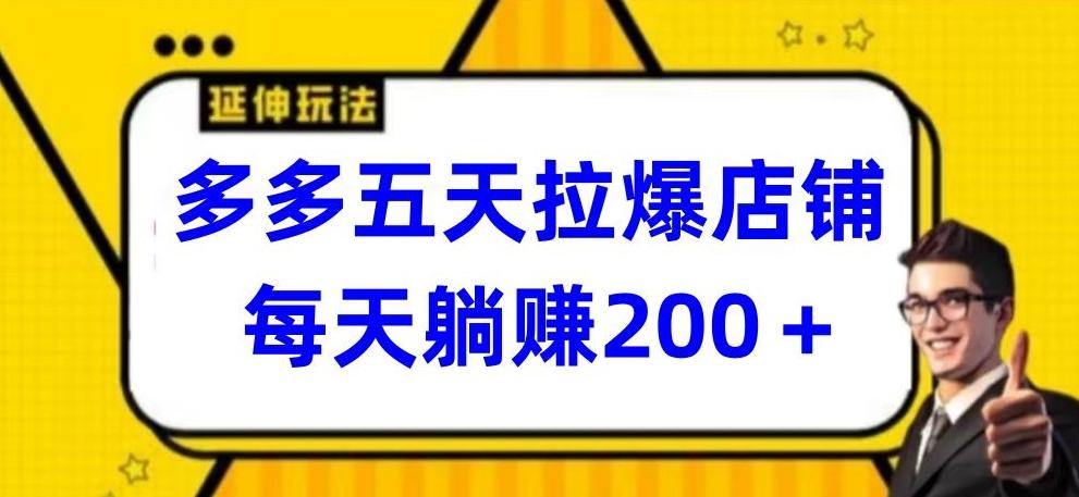 多多五天拉爆店铺，每天躺赚200+【揭秘】-南友云赚