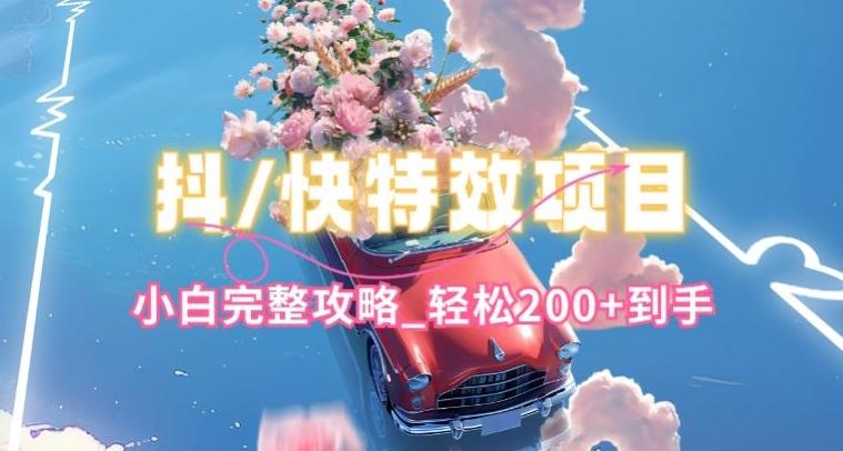 抖音快手双平台特效教程，玩法简单，小白完整攻略，轻松100+到手【揭秘】-南友云赚