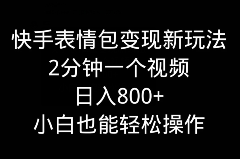 快手表情包变现新玩法，2分钟一个视频，日入800+，小白也能做-南友云赚