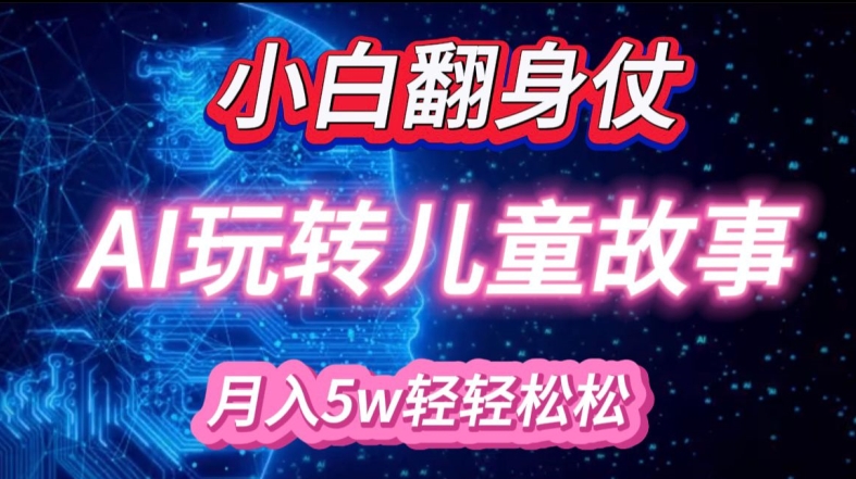 小白大翻身!靠AI玩转绘本故事，月入过W，轻松得很!-南友云赚