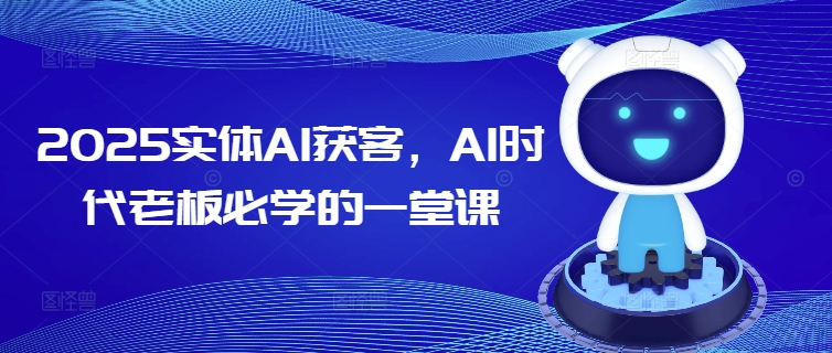 2025实体AI获客，AI时代老板必学的一堂课-南友云赚