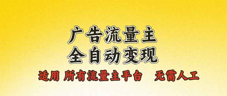 广告流量主全自动变现，适用所有流量主平台，无需人工，单机日入500+-南友云赚